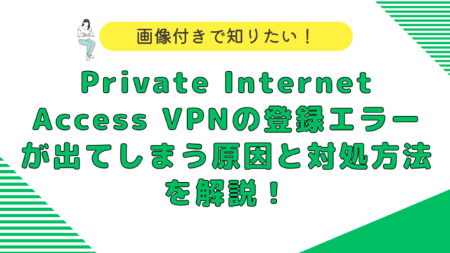 Private Internet Access VPNの登録エラーが出てしまう原因と対処方法を解説！